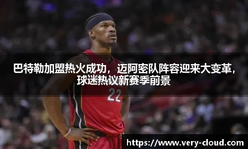 巴特勒加盟热火成功，迈阿密队阵容迎来大变革，球迷热议新赛季前景