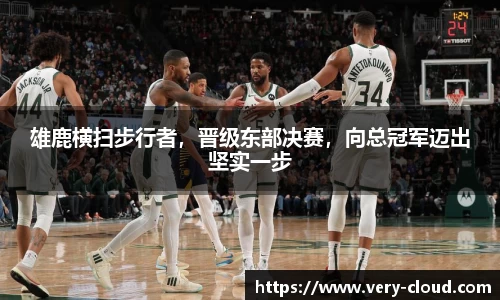 雄鹿横扫步行者，晋级东部决赛，向总冠军迈出坚实一步