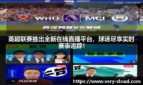 英超联赛推出全新在线直播平台，球迷尽享实时赛事追踪！