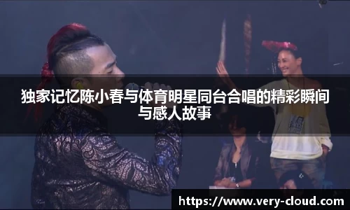 独家记忆陈小春与体育明星同台合唱的精彩瞬间与感人故事
