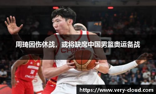周琦因伤休战，或将缺席中国男篮奥运备战