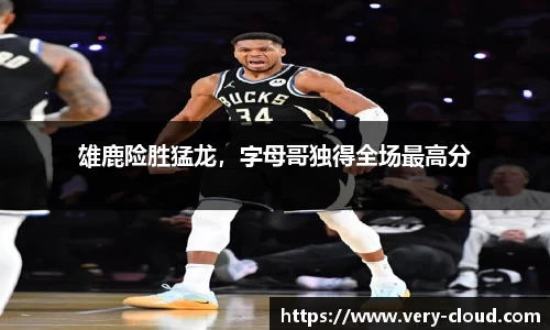 雄鹿险胜猛龙，字母哥独得全场最高分