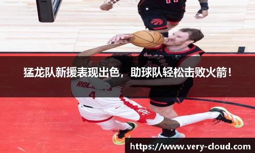 猛龙队新援表现出色，助球队轻松击败火箭！