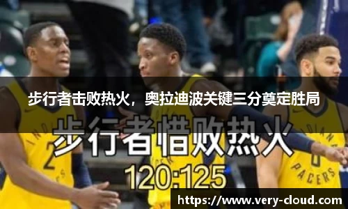 步行者击败热火，奥拉迪波关键三分奠定胜局