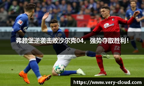 弗赖堡逆袭击败沙尔克04，强势夺取胜利！