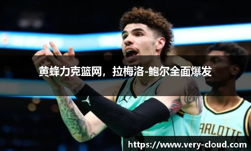 黄蜂力克篮网，拉梅洛-鲍尔全面爆发