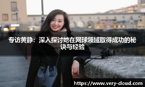 专访黄静：深入探讨她在网球领域取得成功的秘诀与经验