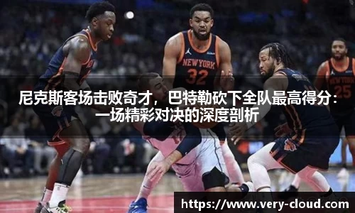 尼克斯客场击败奇才，巴特勒砍下全队最高得分：一场精彩对决的深度剖析