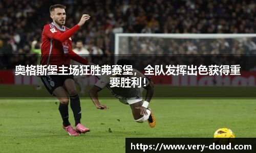 奥格斯堡主场狂胜弗赛堡，全队发挥出色获得重要胜利！