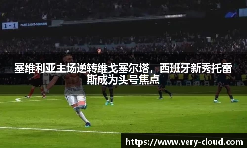 塞维利亚主场逆转维戈塞尔塔，西班牙新秀托雷斯成为头号焦点
