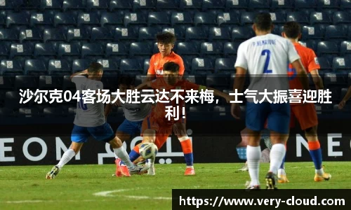 沙尔克04客场大胜云达不来梅，士气大振喜迎胜利！