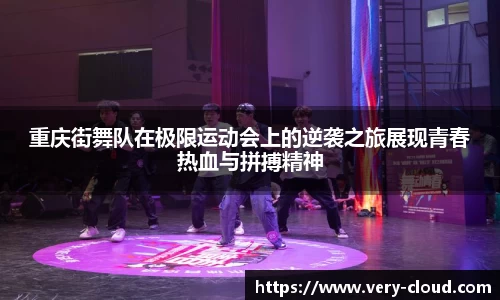 重庆街舞队在极限运动会上的逆袭之旅展现青春热血与拼搏精神