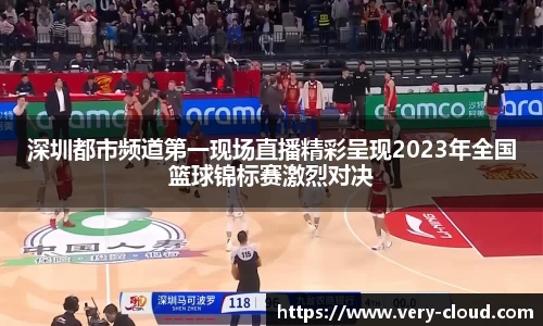 深圳都市频道第一现场直播精彩呈现2023年全国篮球锦标赛激烈对决