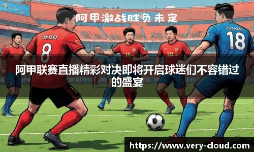 阿甲联赛直播精彩对决即将开启球迷们不容错过的盛宴