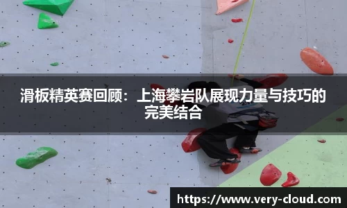 滑板精英赛回顾：上海攀岩队展现力量与技巧的完美结合