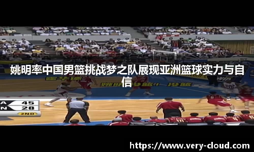 姚明率中国男篮挑战梦之队展现亚洲篮球实力与自信