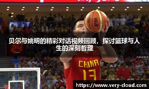 贝尔与姚明的精彩对话视频回顾，探讨篮球与人生的深刻哲理