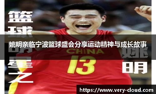 姚明亲临宁波篮球盛会分享运动精神与成长故事