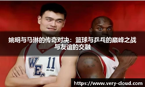 姚明与马琳的传奇对决：篮球与乒乓的巅峰之战与友谊的交融