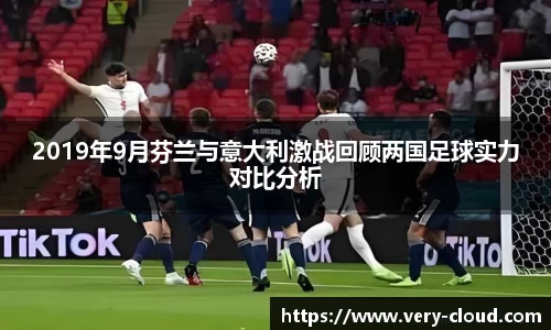 2019年9月芬兰与意大利激战回顾两国足球实力对比分析
