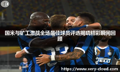 国米与矿工激战全场最佳球员评选揭晓精彩瞬间回顾