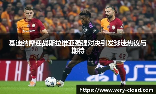 基迪纳摩迎战斯拉维亚强强对决引发球迷热议与期待