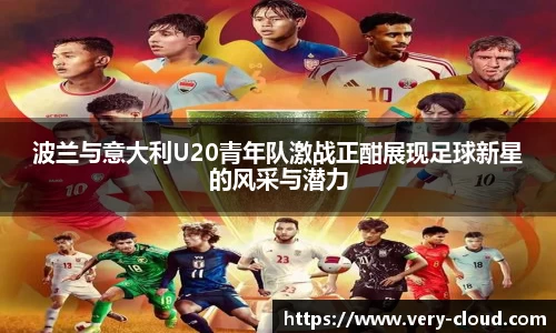 波兰与意大利U20青年队激战正酣展现足球新星的风采与潜力