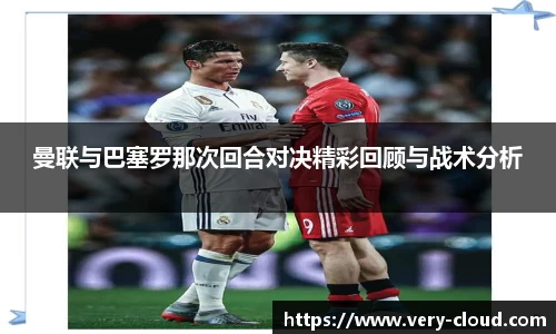 曼联与巴塞罗那次回合对决精彩回顾与战术分析