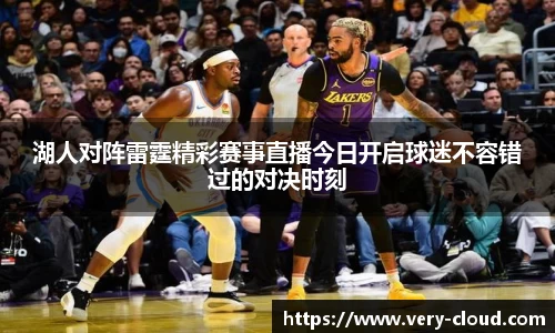 湖人对阵雷霆精彩赛事直播今日开启球迷不容错过的对决时刻