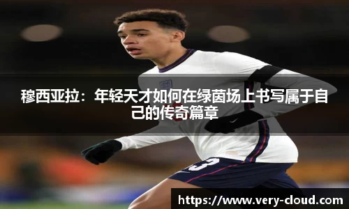 穆西亚拉：年轻天才如何在绿茵场上书写属于自己的传奇篇章
