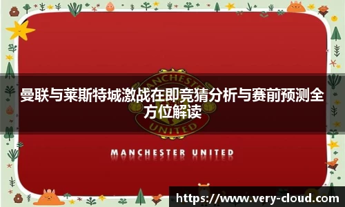 曼联与莱斯特城激战在即竞猜分析与赛前预测全方位解读