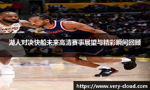 湖人对决快船未来高清赛事展望与精彩瞬间回顾