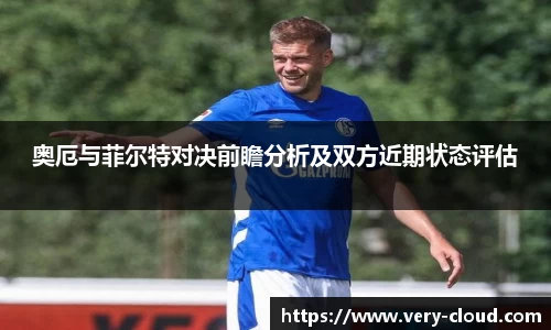 奥厄与菲尔特对决前瞻分析及双方近期状态评估
