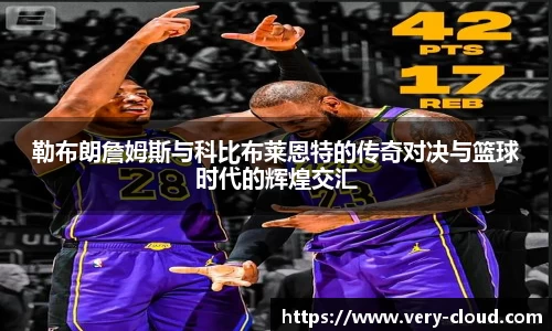 勒布朗詹姆斯与科比布莱恩特的传奇对决与篮球时代的辉煌交汇