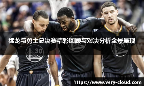猛龙与勇士总决赛精彩回顾与对决分析全景呈现