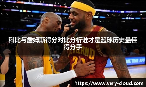 科比与詹姆斯得分对比分析谁才是篮球历史最佳得分手