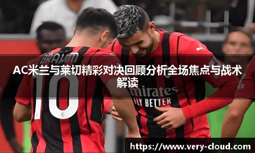 AC米兰与莱切精彩对决回顾分析全场焦点与战术解读