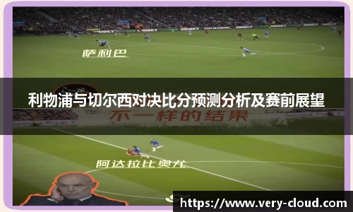 利物浦与切尔西对决比分预测分析及赛前展望