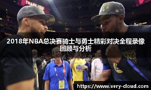 2018年NBA总决赛骑士与勇士精彩对决全程录像回顾与分析