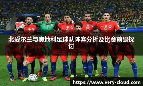 北爱尔兰与奥地利足球队阵容分析及比赛前瞻探讨