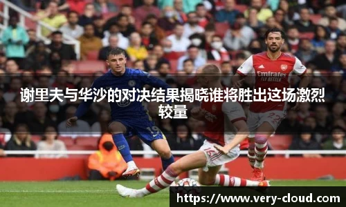 谢里夫与华沙的对决结果揭晓谁将胜出这场激烈较量