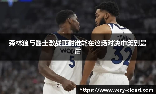 森林狼与爵士激战正酣谁能在这场对决中笑到最后
