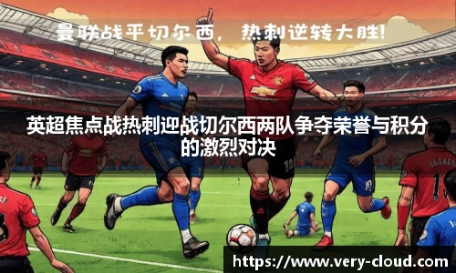 英超焦点战热刺迎战切尔西两队争夺荣誉与积分的激烈对决