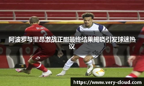 阿波罗与里昂激战正酣最终结果揭晓引发球迷热议